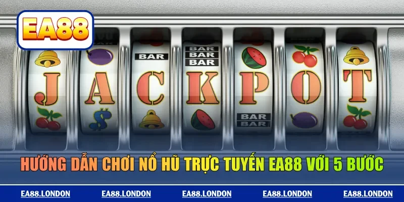 Hướng dẫn chơi nổ hũ trực tuyến EA88 với 5 bước